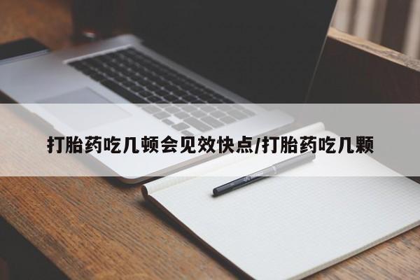 打胎药在哪里买得到打胎药吃几顿会见效快点/打胎药吃几颗