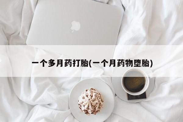 打胎药在哪里买得到一个多月药打胎(一个月药物堕胎)
